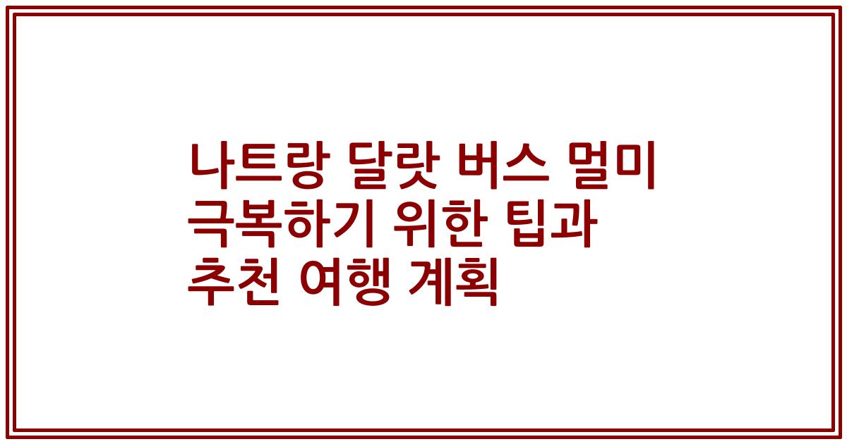 나트랑 달랏 버스 멀미 극복하기 위한 팁과 추천 여행 계획