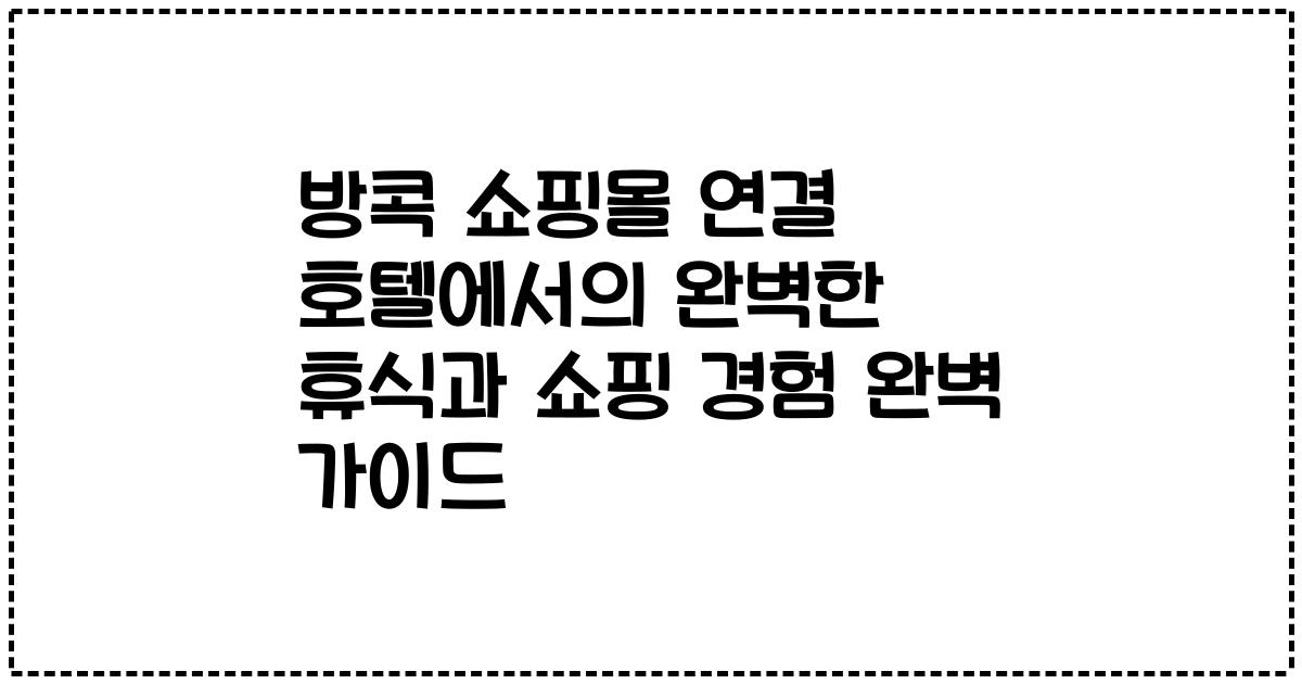 방콕 쇼핑몰 연결 호텔에서의 완벽한 휴식과 쇼핑 경험 완벽 가이드