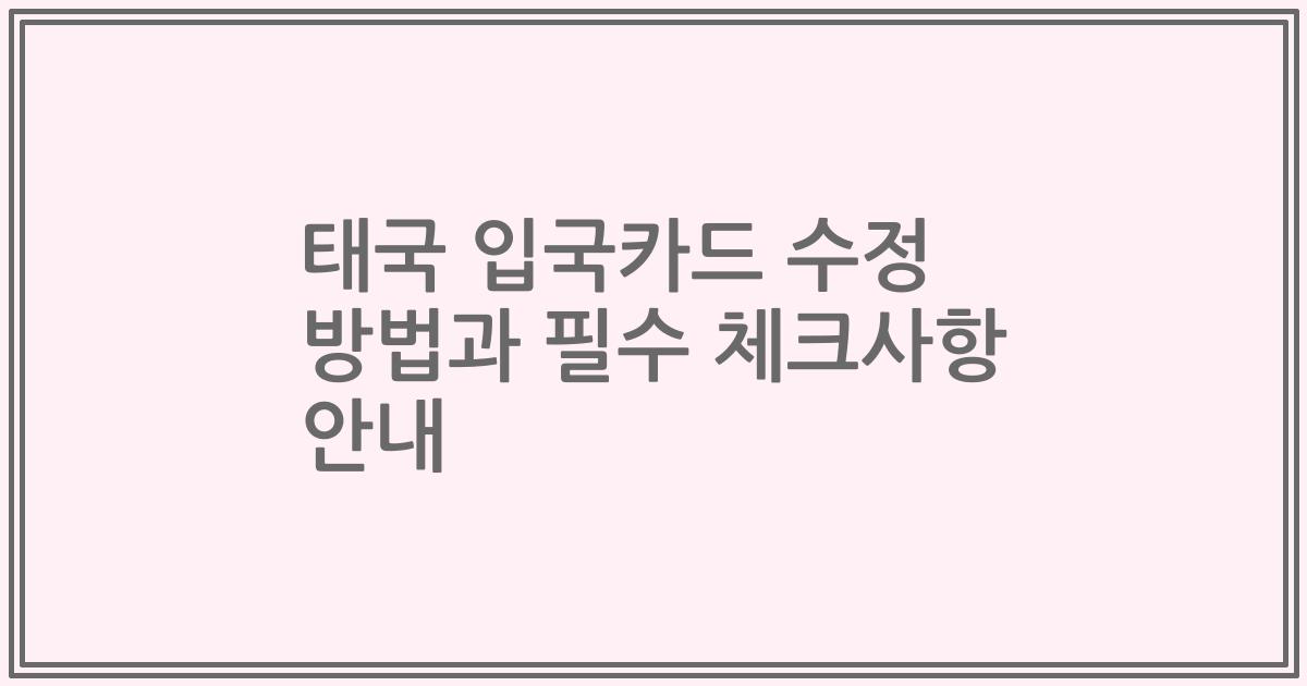 태국 입국카드 수정 방법과 필수 체크사항 안내
