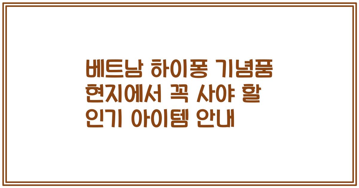 베트남 하이퐁 기념품 현지에서 꼭 사야 할 인기 아이템 안내