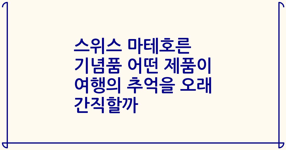 스위스 마테호른 기념품 어떤 제품이 여행의 추억을 오래 간직할까