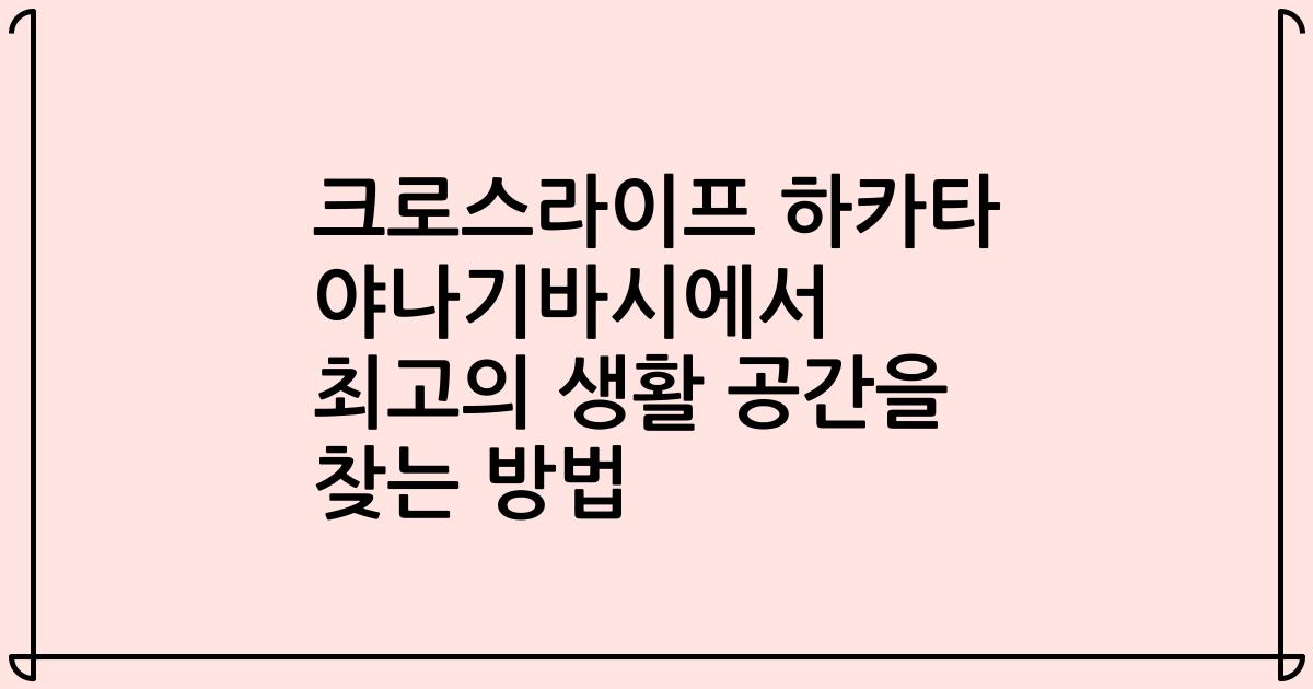 크로스라이프 하카타 야나기바시에서 최고의 생활 공간을 찾는 방법