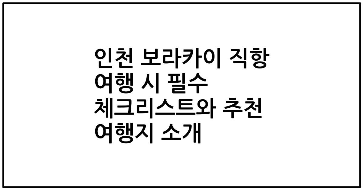 인천 보라카이 직항 여행 시 필수 체크리스트와 추천 여행지 소개