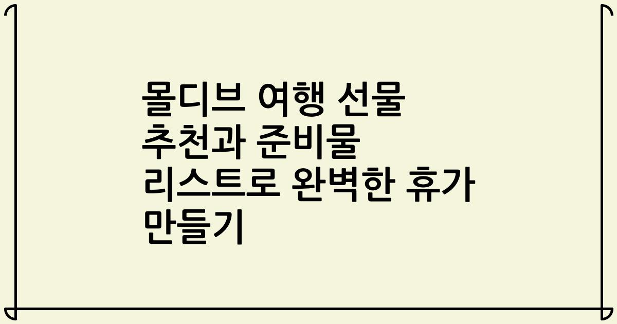 몰디브 여행 선물 추천과 준비물 리스트로 완벽한 휴가 만들기
