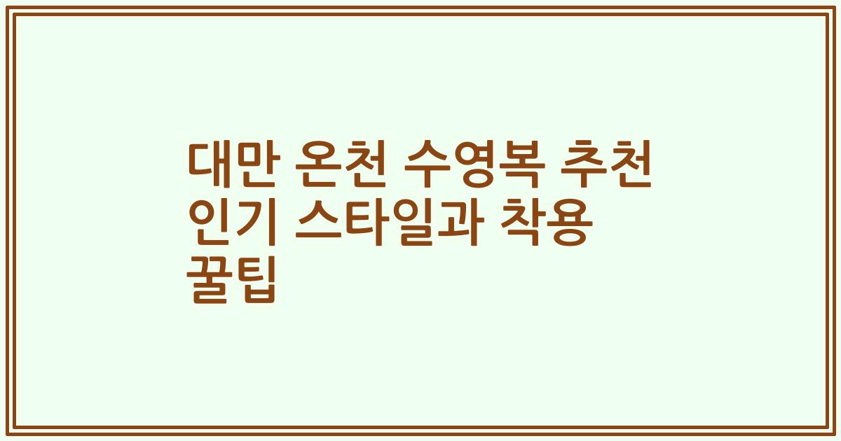 대만 온천 수영복 추천 인기 스타일과 착용 꿀팁