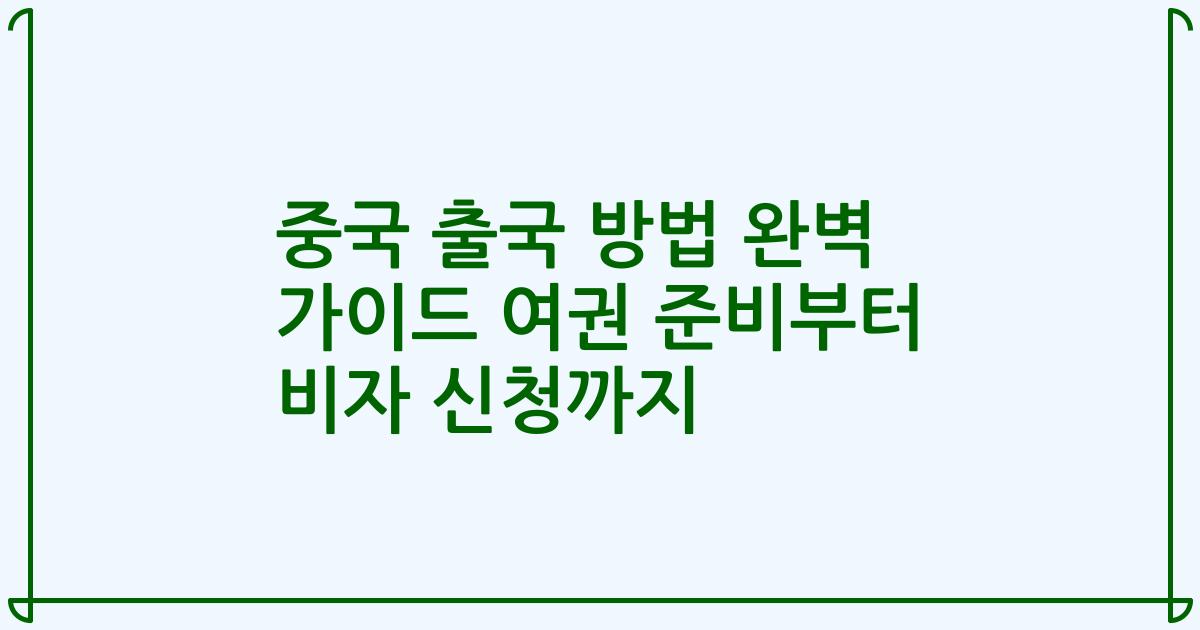 중국 출국 방법 완벽 가이드 여권 준비부터 비자 신청까지