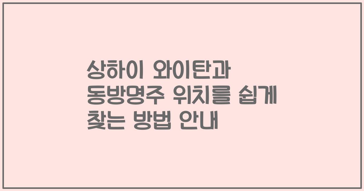 상하이 와이탄과 동방명주 위치를 쉽게 찾는 방법 안내