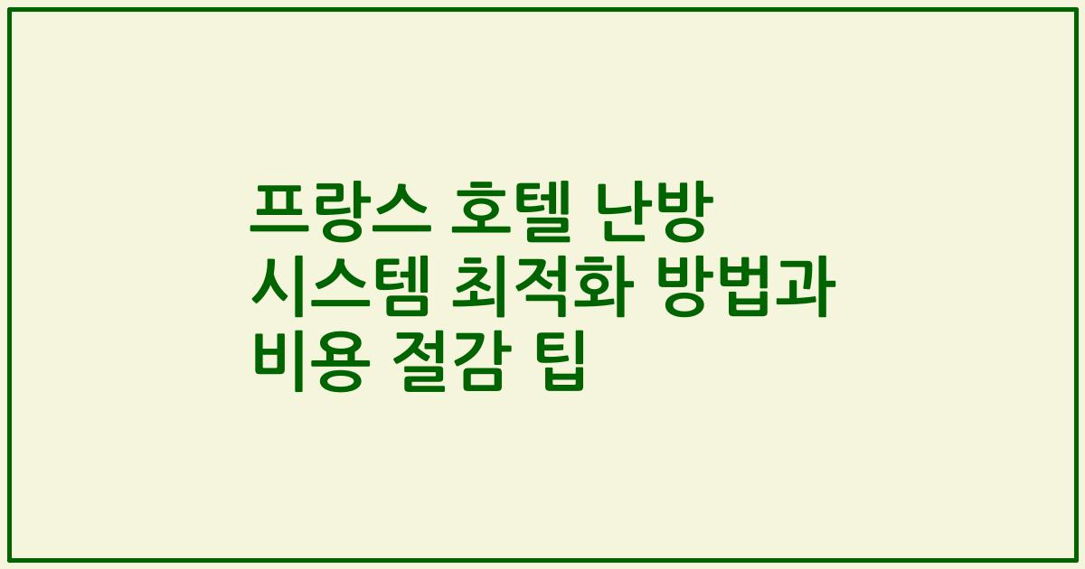 프랑스 호텔 난방 시스템 최적화 방법과 비용 절감 팁