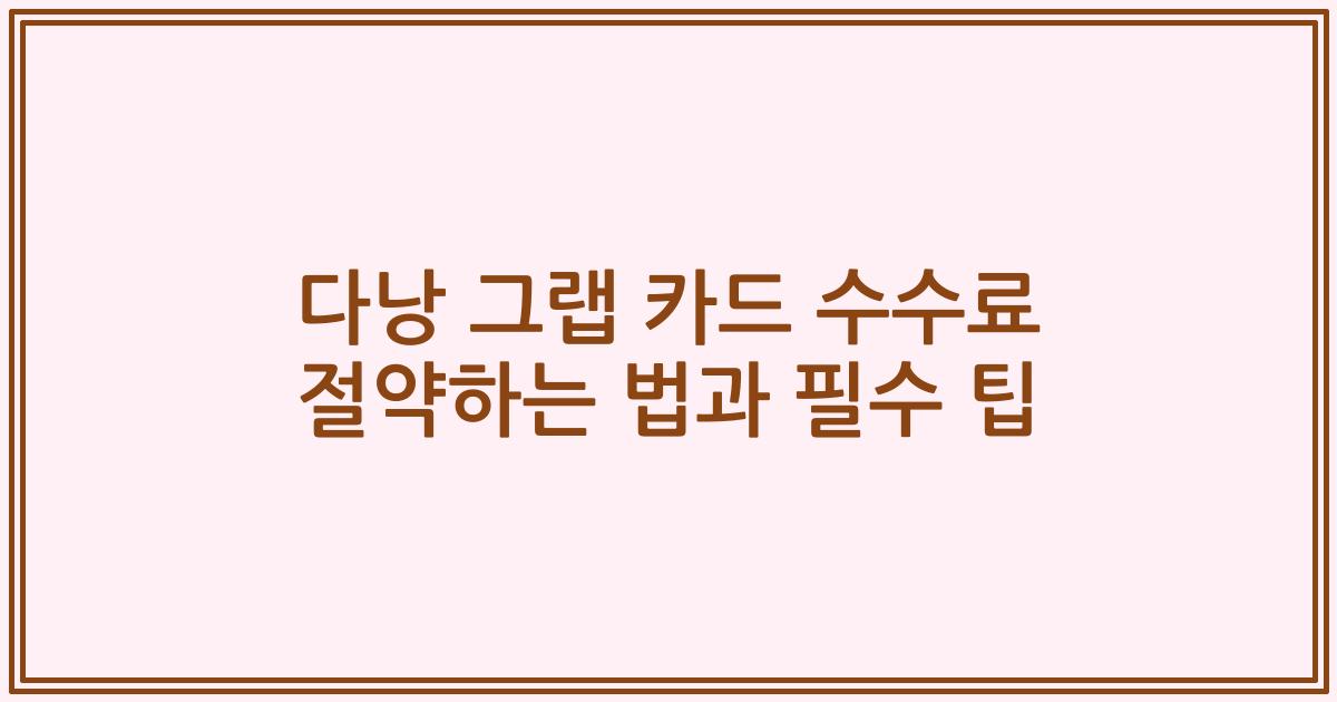 다낭 그랩 카드 수수료 절약하는 법과 필수 팁
