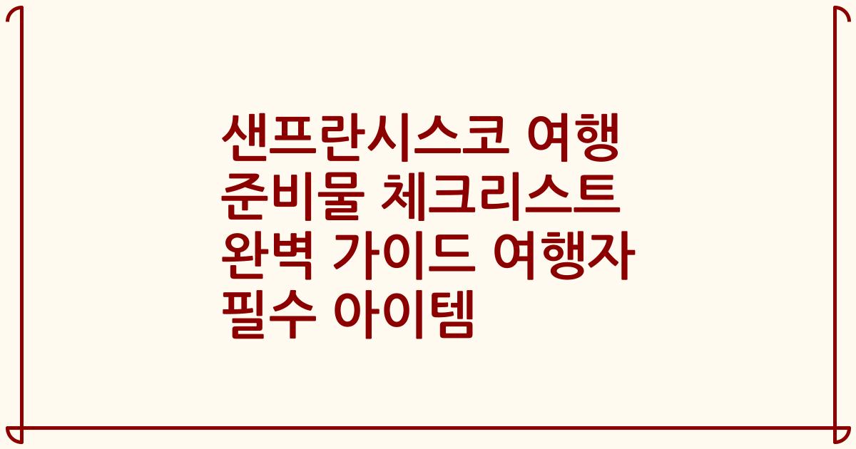 샌프란시스코 여행 준비물 체크리스트 완벽 가이드 여행자 필수 아이템