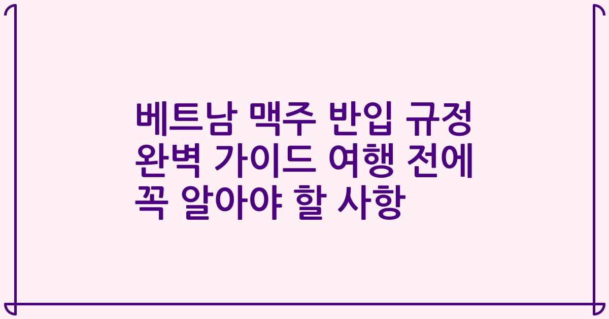 베트남 맥주 반입 규정 완벽 가이드 여행 전에 꼭 알아야 할 사항