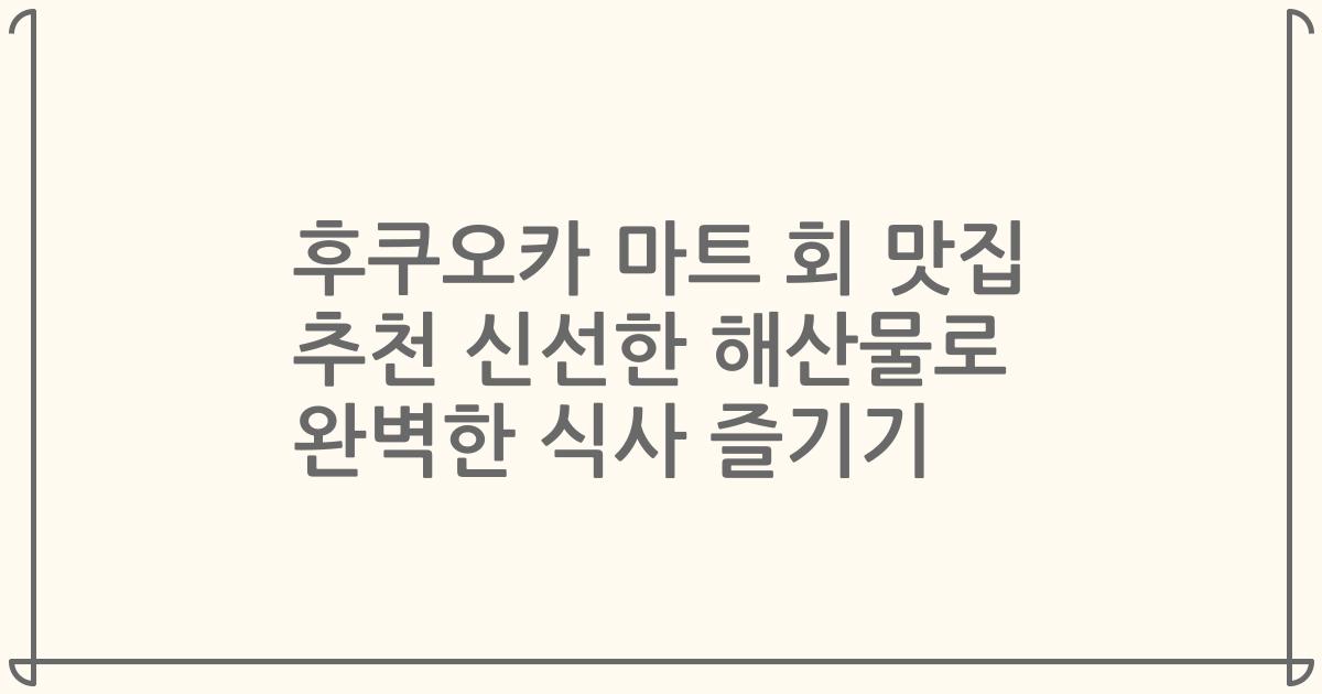 후쿠오카 마트 회 맛집 추천 신선한 해산물로 완벽한 식사 즐기기