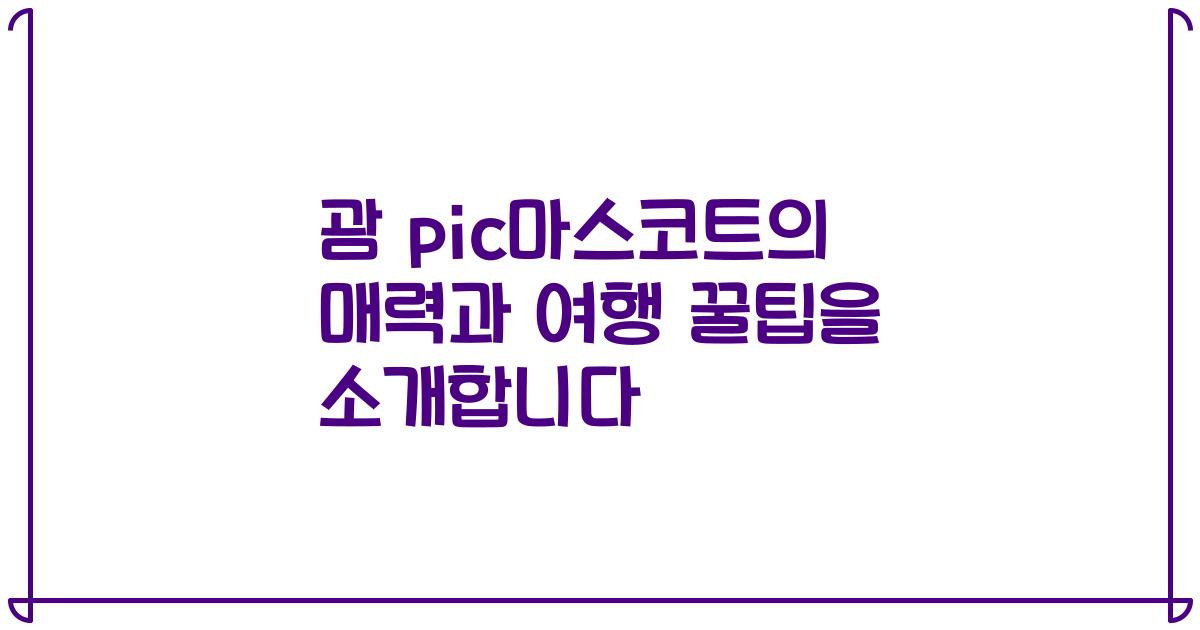 괌 pic마스코트의 매력과 여행 꿀팁을 소개합니다