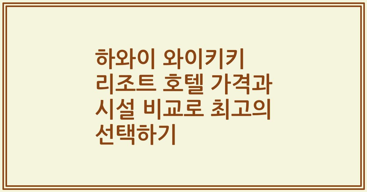 하와이 와이키키 리조트 호텔 가격과 시설 비교로 최고의 선택하기