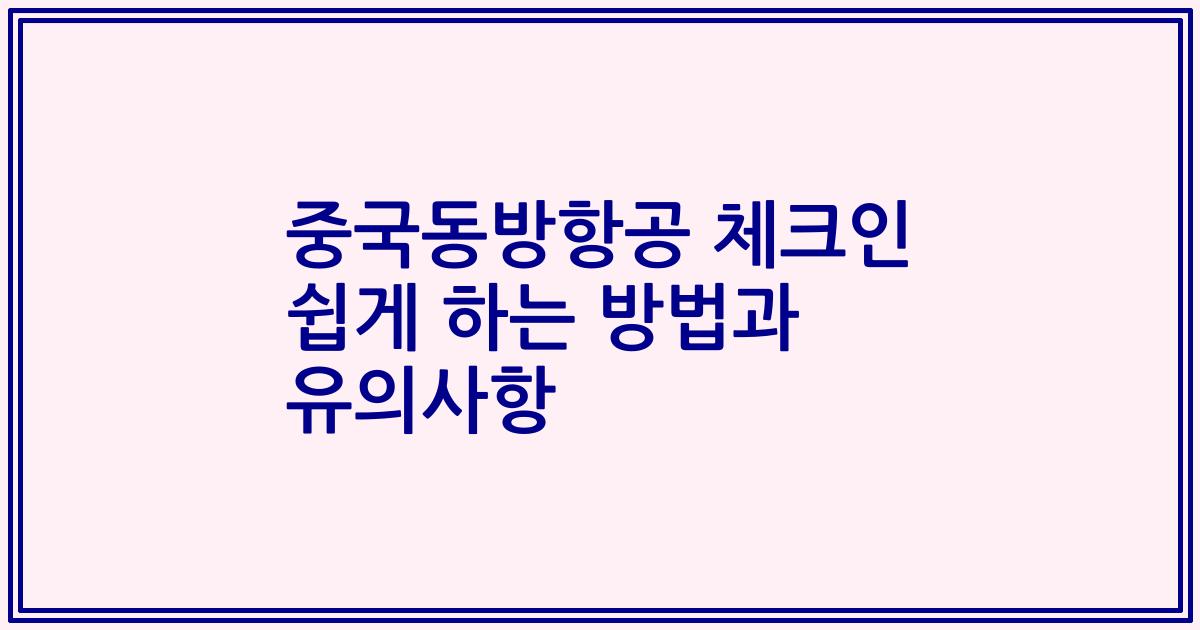 중국동방항공 체크인 쉽게 하는 방법과 유의사항
