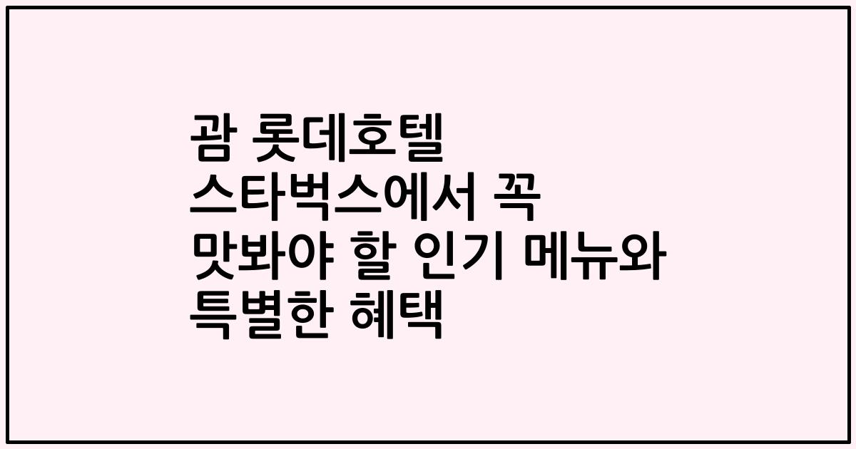 괌 롯데호텔 스타벅스에서 꼭 맛봐야 할 인기 메뉴와 특별한 혜택
