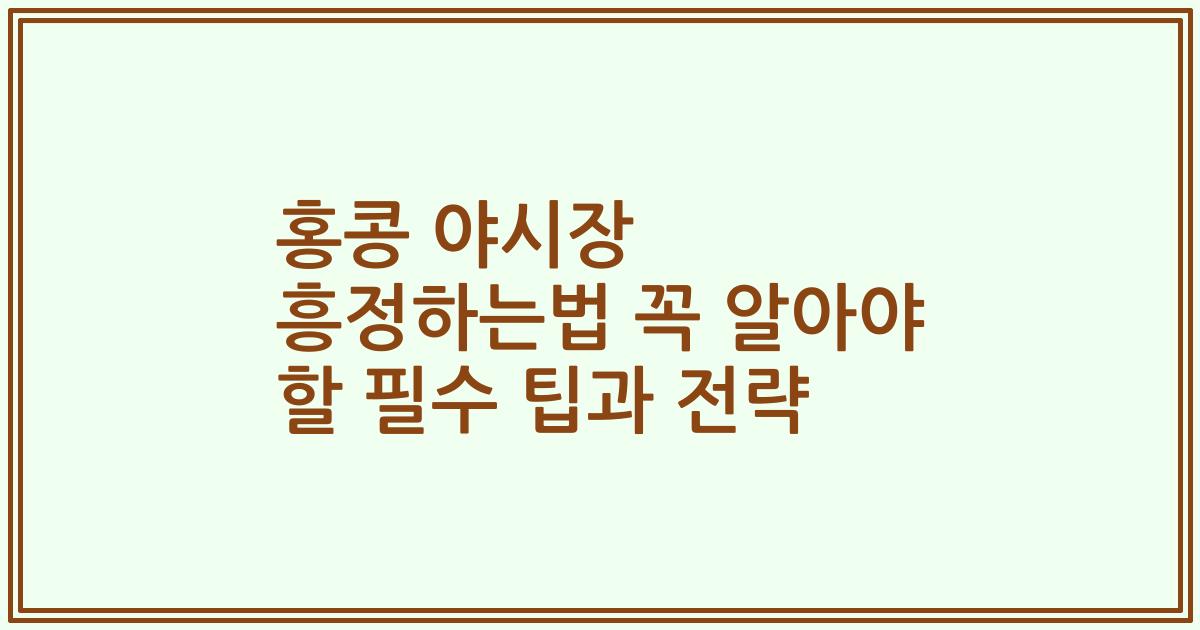 홍콩 야시장 흥정하는법 꼭 알아야 할 필수 팁과 전략