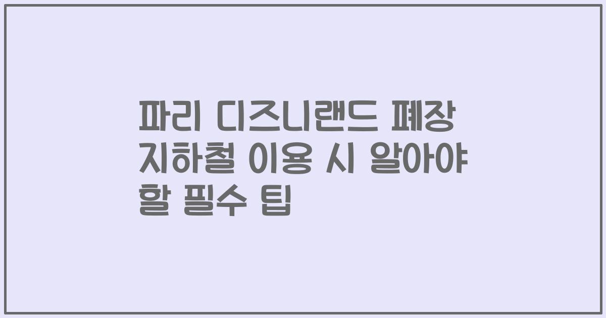 파리 디즈니랜드 폐장 지하철 이용 시 알아야 할 필수 팁
