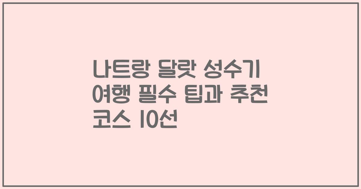 나트랑 달랏 성수기 여행 필수 팁과 추천 코스 10선