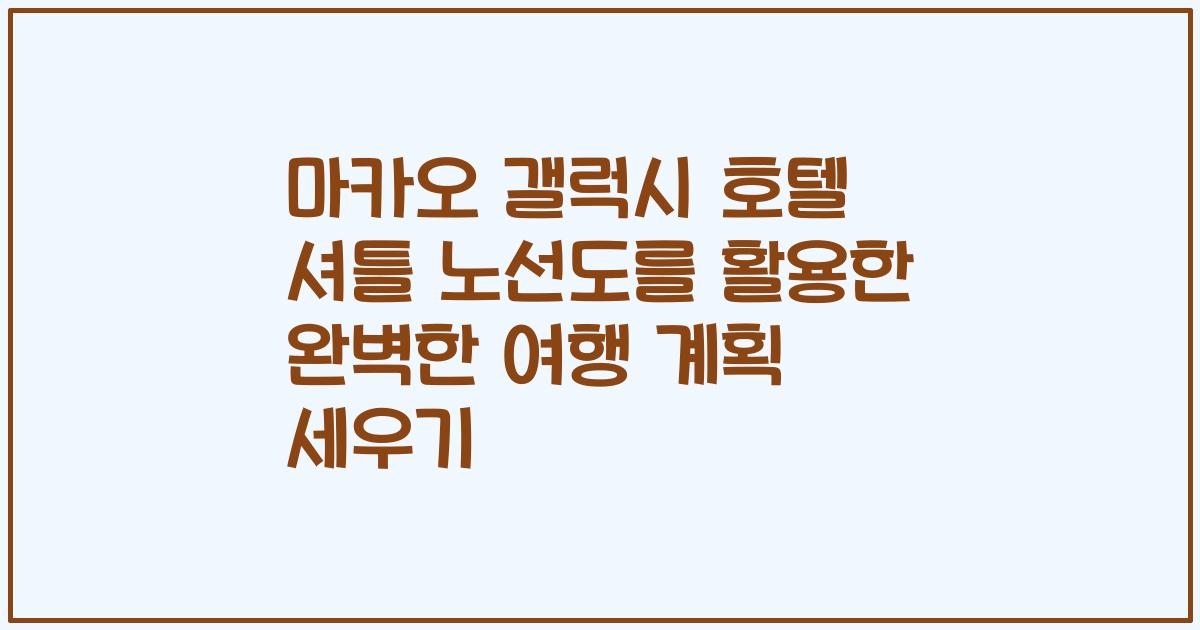 마카오 갤럭시 호텔 셔틀 노선도를 활용한 완벽한 여행 계획 세우기