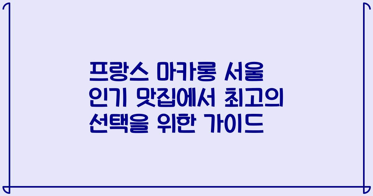 프랑스 마카롱 서울 인기 맛집에서 최고의 선택을 위한 가이드