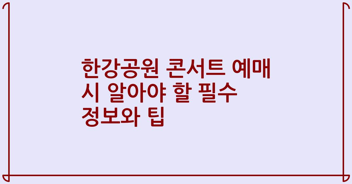 한강공원 콘서트 예매 시 알아야 할 필수 정보와 팁