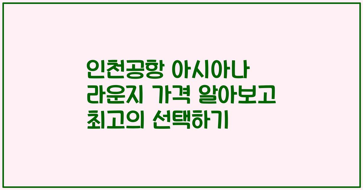 인천공항 아시아나 라운지 가격 알아보고 최고의 선택하기