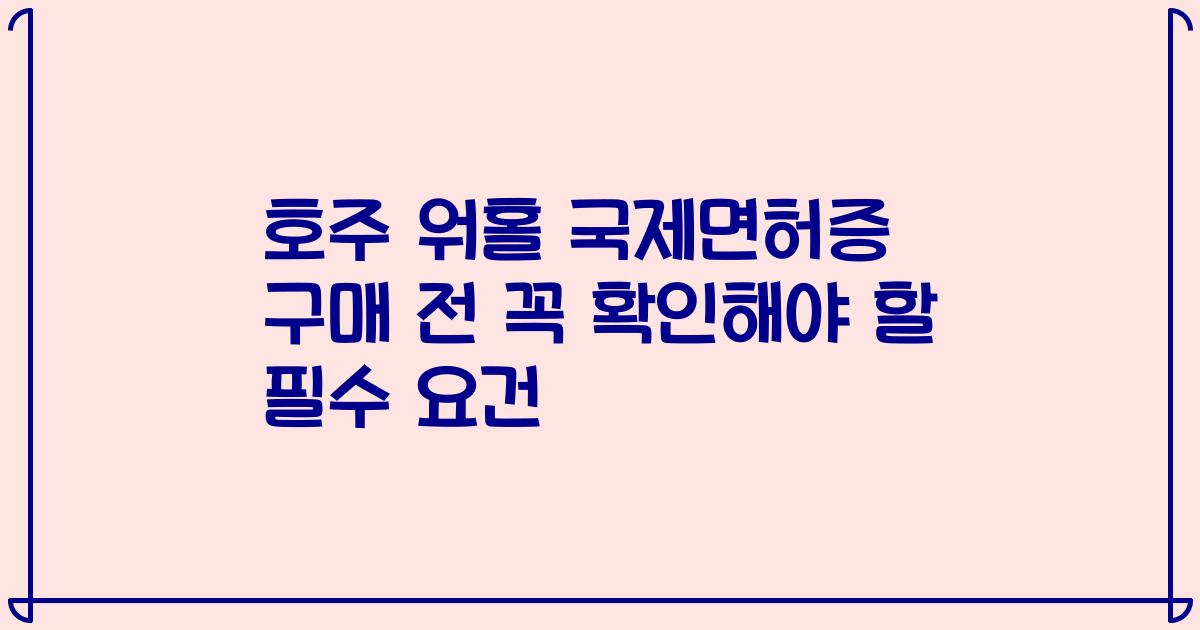 호주 워홀 국제면허증 구매 전 꼭 확인해야 할 필수 요건