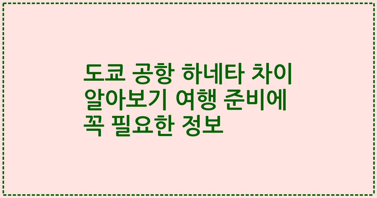 도쿄 공항 하네타 차이 알아보기 여행 준비에 꼭 필요한 정보