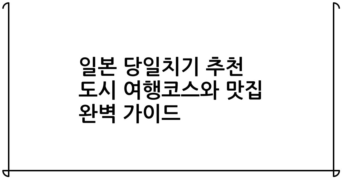 일본 당일치기 추천 도시 여행코스와 맛집 완벽 가이드