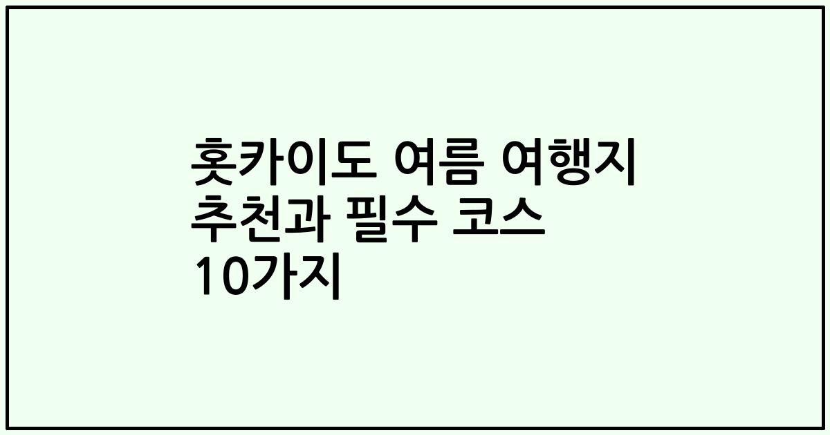 홋카이도 여름 여행지 추천과 필수 코스 10가지