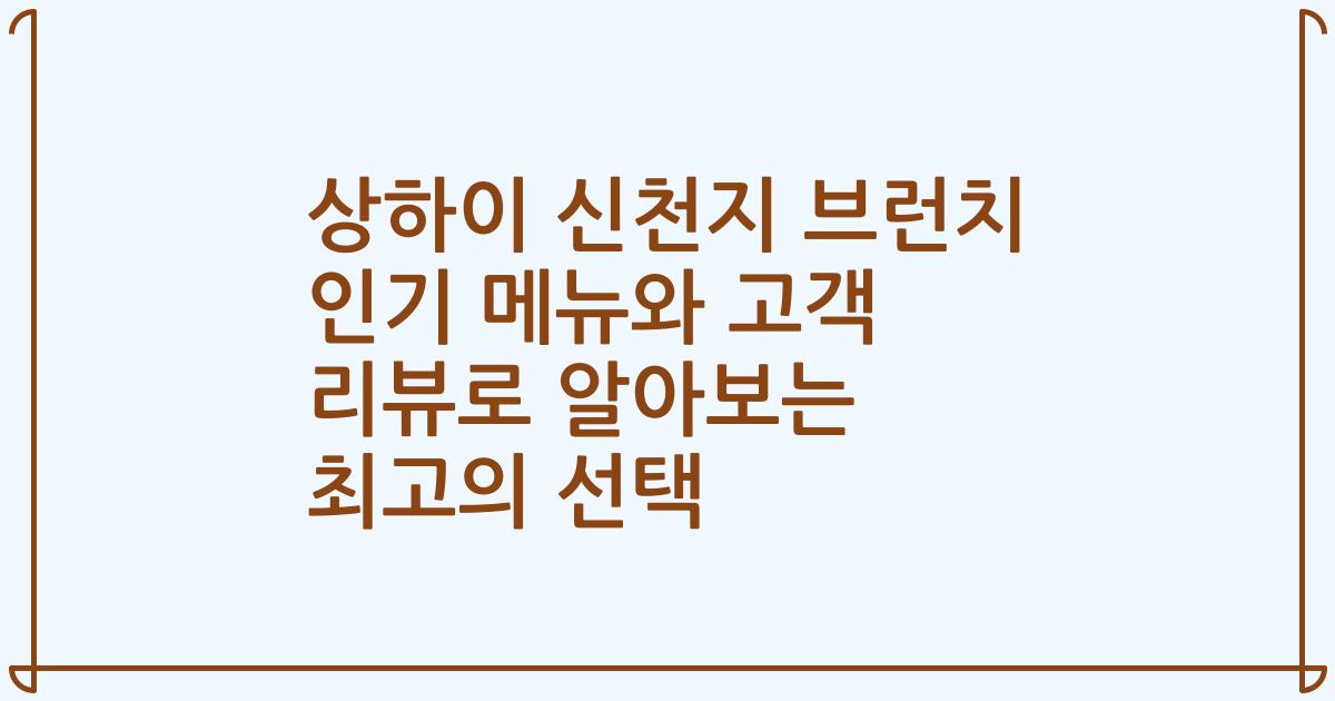 상하이 신천지 브런치 인기 메뉴와 고객 리뷰로 알아보는 최고의 선택