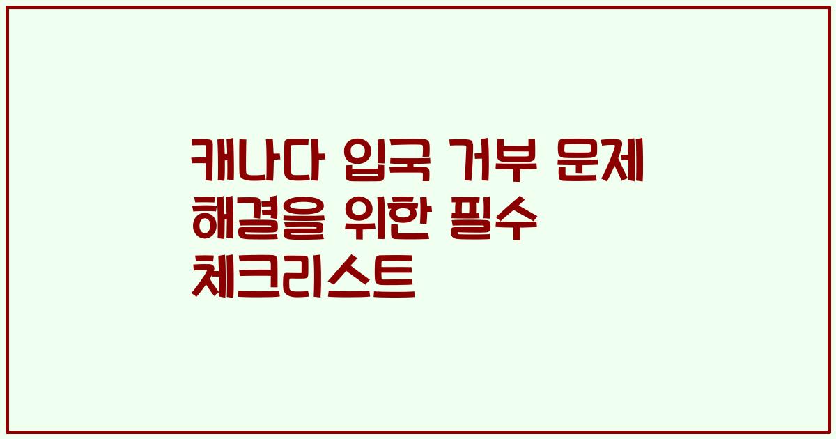 캐나다 입국 거부 문제 해결을 위한 필수 체크리스트