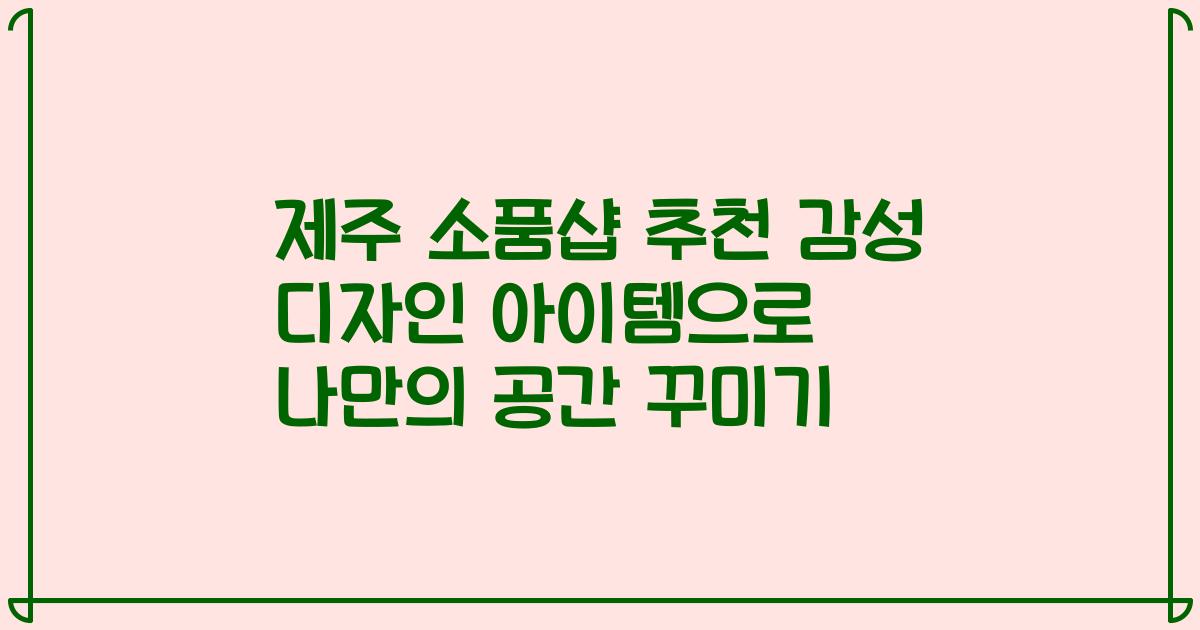 제주 소품샵 추천 감성 디자인 아이템으로 나만의 공간 꾸미기