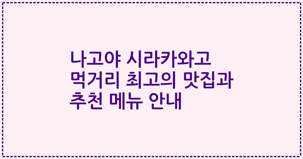 나고야 시라카와고 먹거리 최고의 맛집과 추천 메뉴 안내
