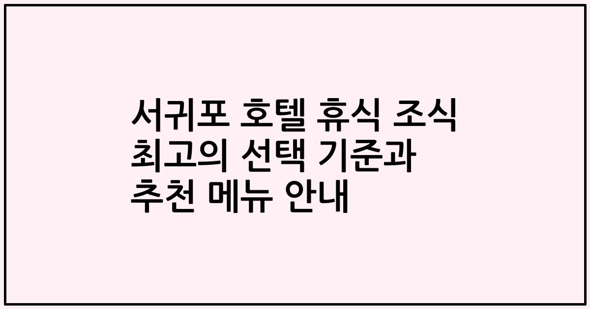서귀포 호텔 휴식 조식 최고의 선택 기준과 추천 메뉴 안내