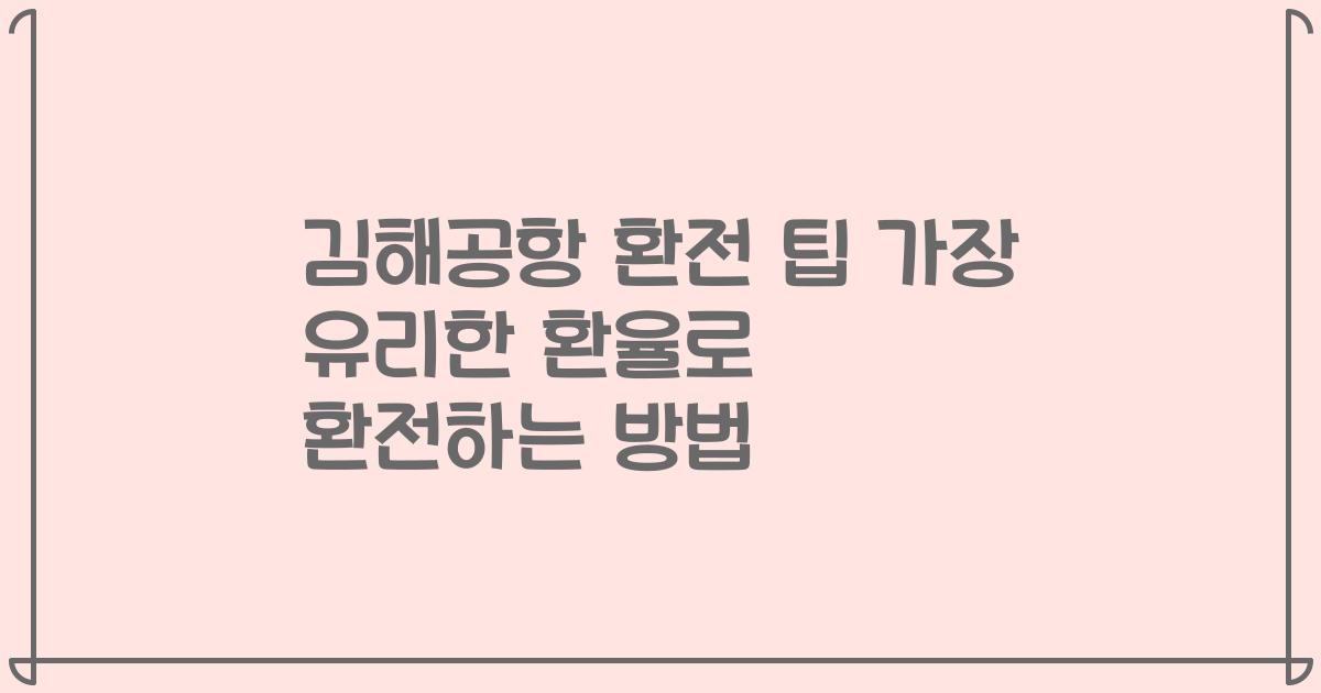 김해공항 환전 팁 가장 유리한 환율로 환전하는 방법